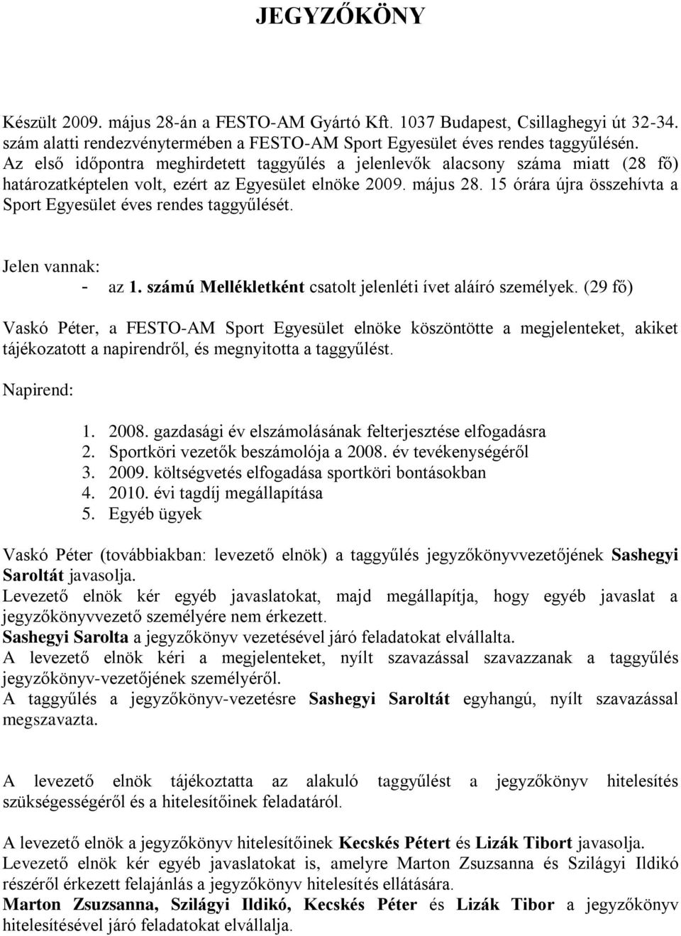 15 órára újra összehívta a Sport Egyesület éves rendes taggyűlését. Jelen vannak: - az 1. számú Mellékletként csatolt jelenléti ívet aláíró személyek.