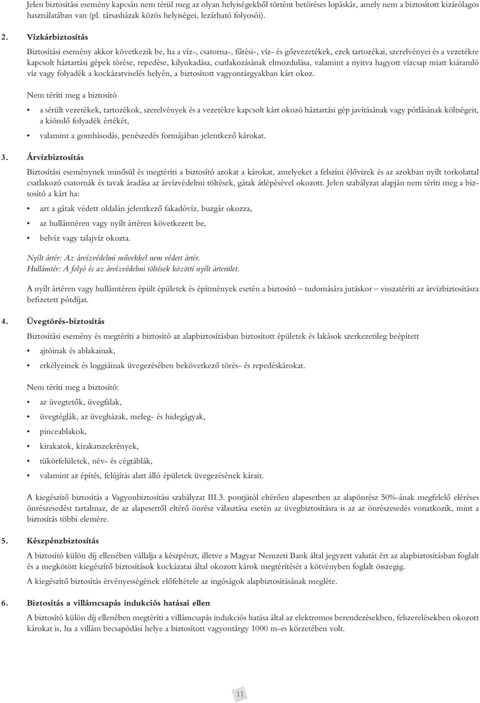 Vízkárbiztosítás Biztosítási esemény akkor következik be, ha a víz-, csatorna-, fûtési-, víz- és gôzvezetékek, ezek tartozékai, szerelvényei és a vezetékre kapcsolt háztartási gépek törése, repedése,