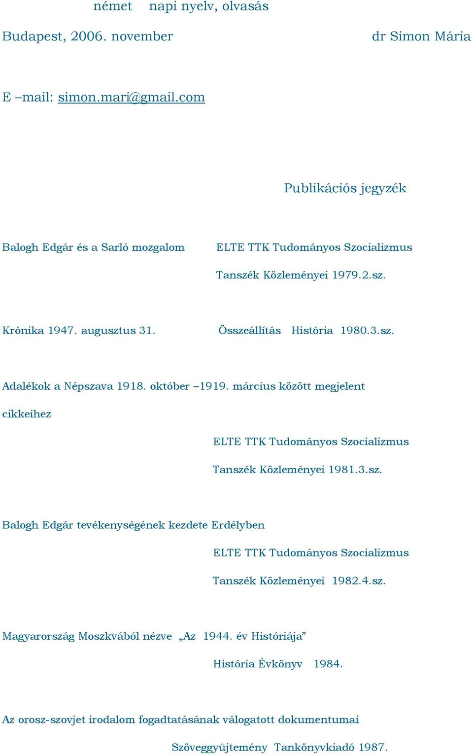 október 1919. március között megjelent cikkeihez Tanszék Közleményei 1981.3.sz. Balogh Edgár tevékenységének kezdete Erdélyben Tanszék Közleményei 1982.