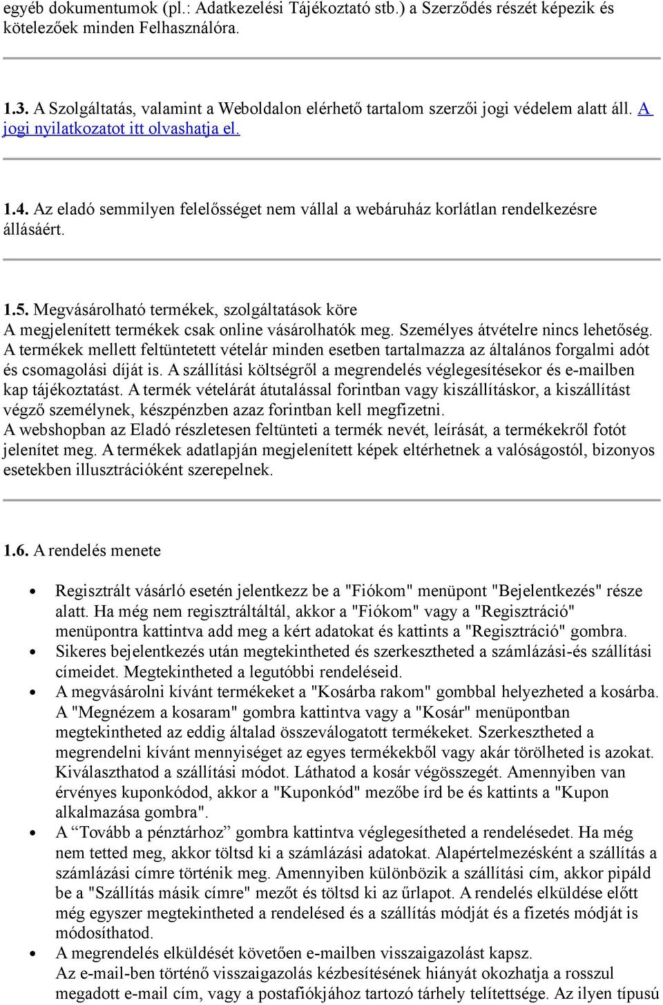 Az eladó semmilyen felelősséget nem vállal a webáruház korlátlan rendelkezésre állásáért. 1.5. Megvásárolható termékek, szolgáltatások köre A megjelenített termékek csak online vásárolhatók meg.