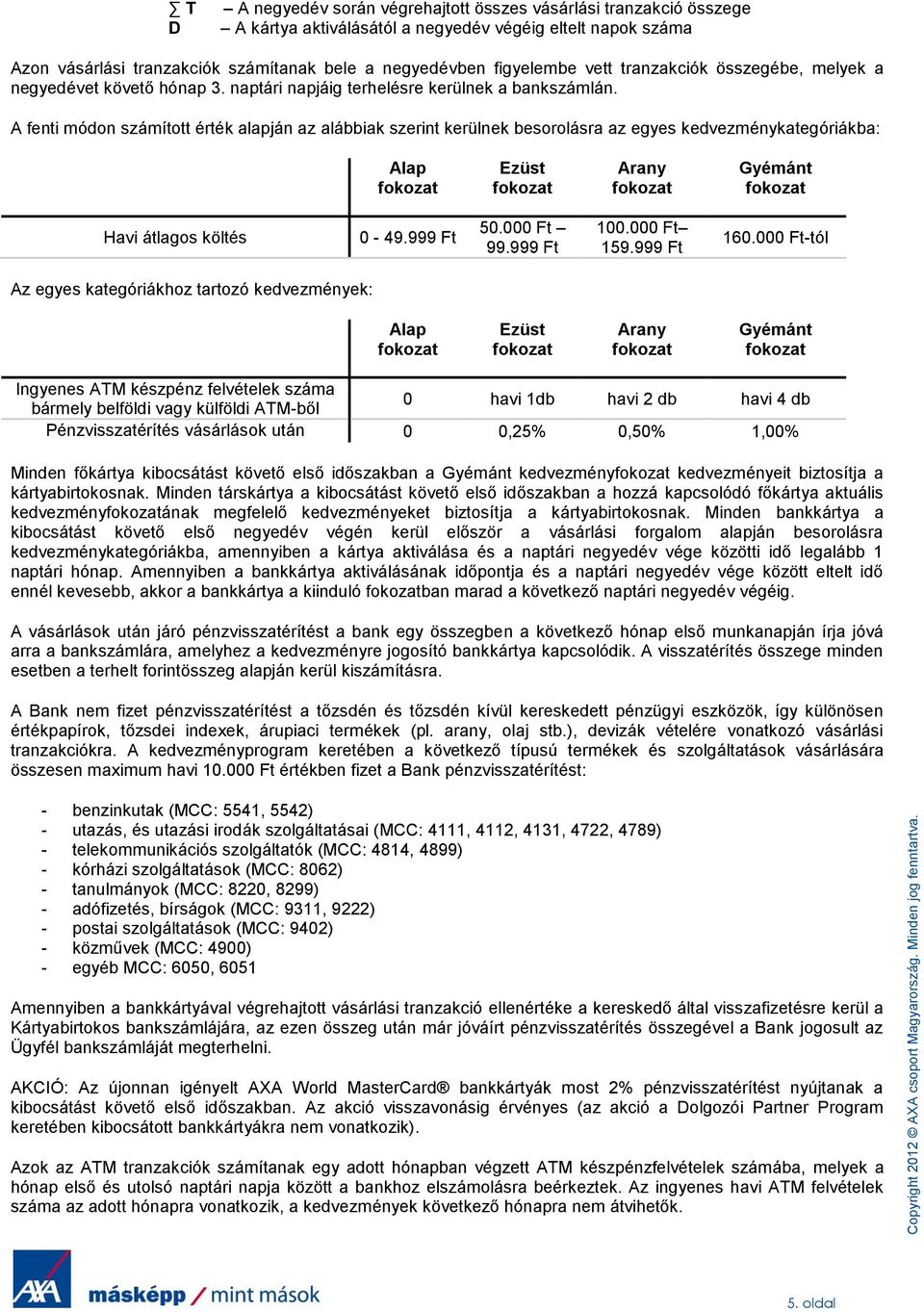 A fenti módon számított érték alapján az alábbiak szerint kerülnek besorolásra az egyes kedvezménykategóriákba: Alap Ezüst Arany Gyémánt Havi átlagos költés 0-49.999 Ft 50.00 99.999 Ft 100.00 159.