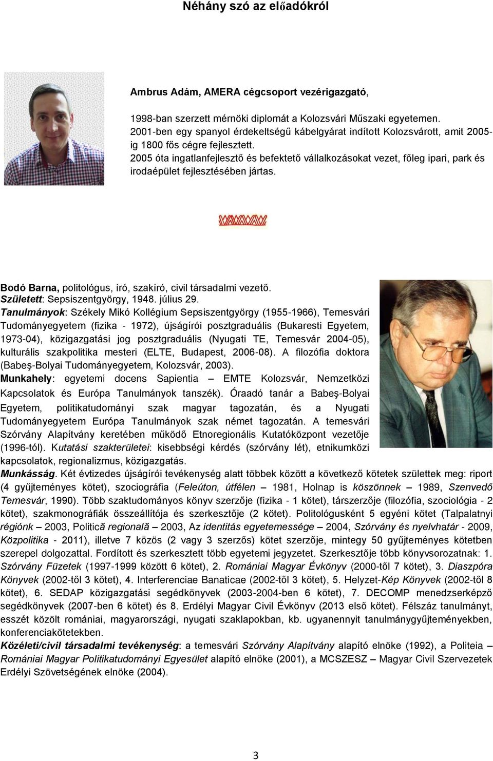 2005 óta ingatlanfejlesztő és befektető vállalkozásokat vezet, főleg ipari, park és irodaépület fejlesztésében jártas. Bodó Barna, politológus, író, szakíró, civil társadalmi vezető.