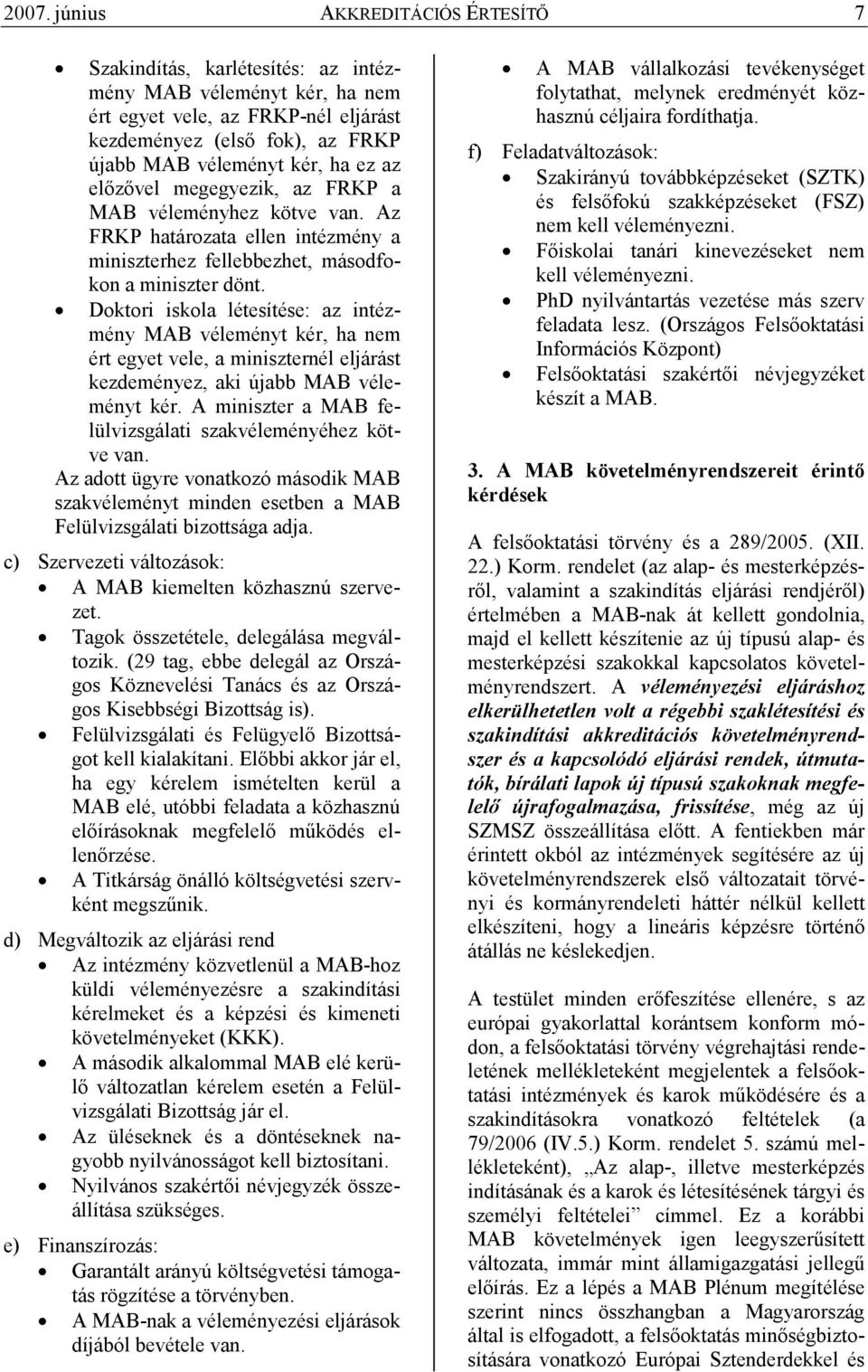 Doktori iskola létesítése: az intézmény MAB véleményt kér, ha nem ért egyet vele, a miniszternél eljárást kezdeményez, aki újabb MAB véleményt kér.
