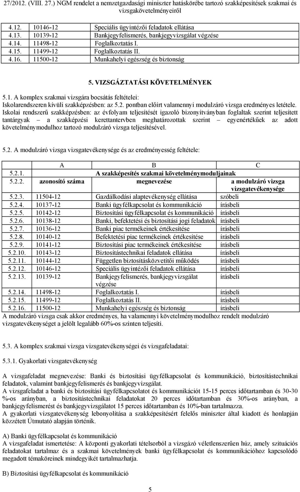 Iskolai rendszerű szakképzésben: az évfolyam teljesítését igazoló bizonyítványban foglaltak szerint teljesített tantárgyak a szakképzési kerettantervben meghatározottak szerint egyenértékűek az adott