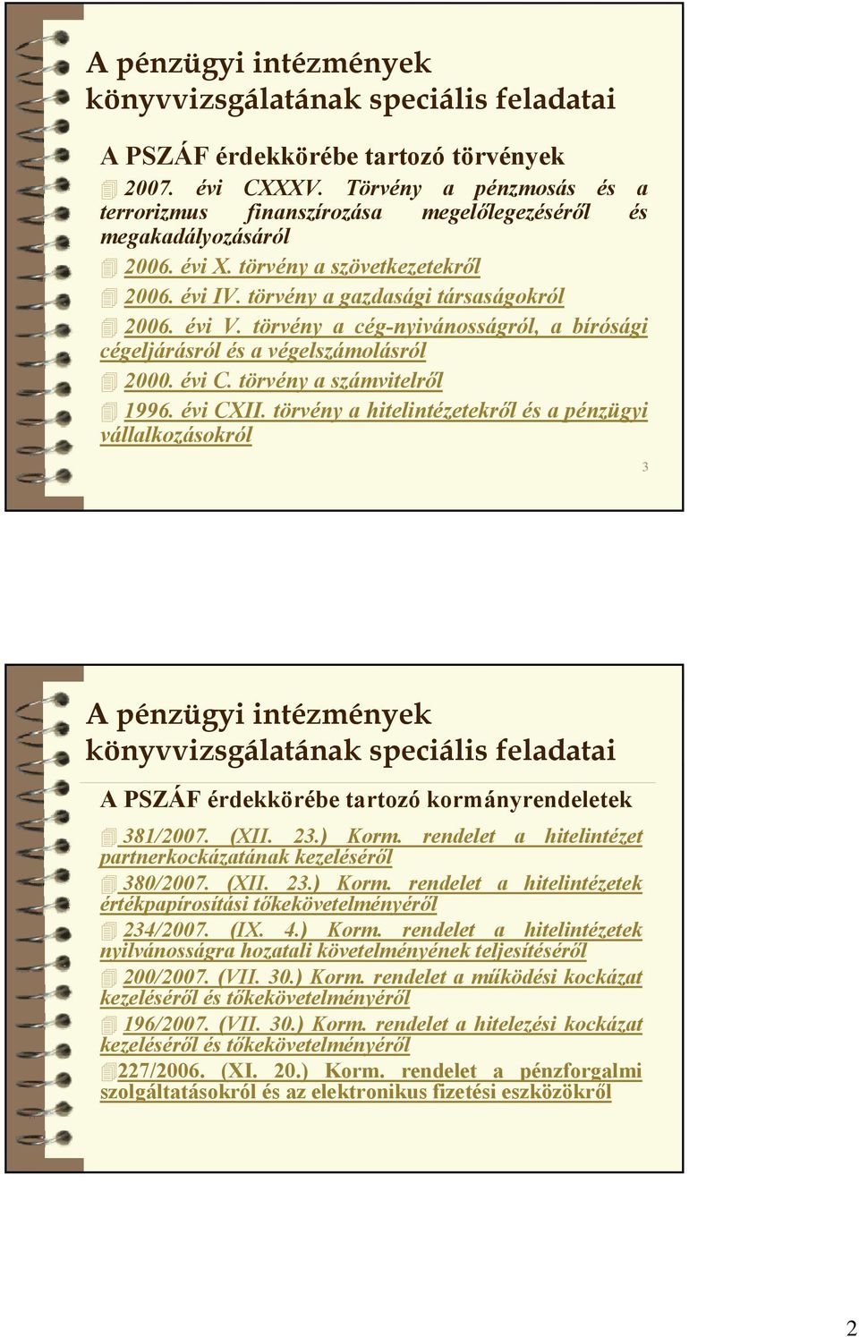 törvény a hitelintézetekről és a pénzügyi vállalkozásokról 3 A PSZÁF érdekkörébe tartozó kormányrendeletek 381/2007. (XII. 23.) Korm. rendelet a hitelintézet partnerkockázatának kezeléséről 380/2007.