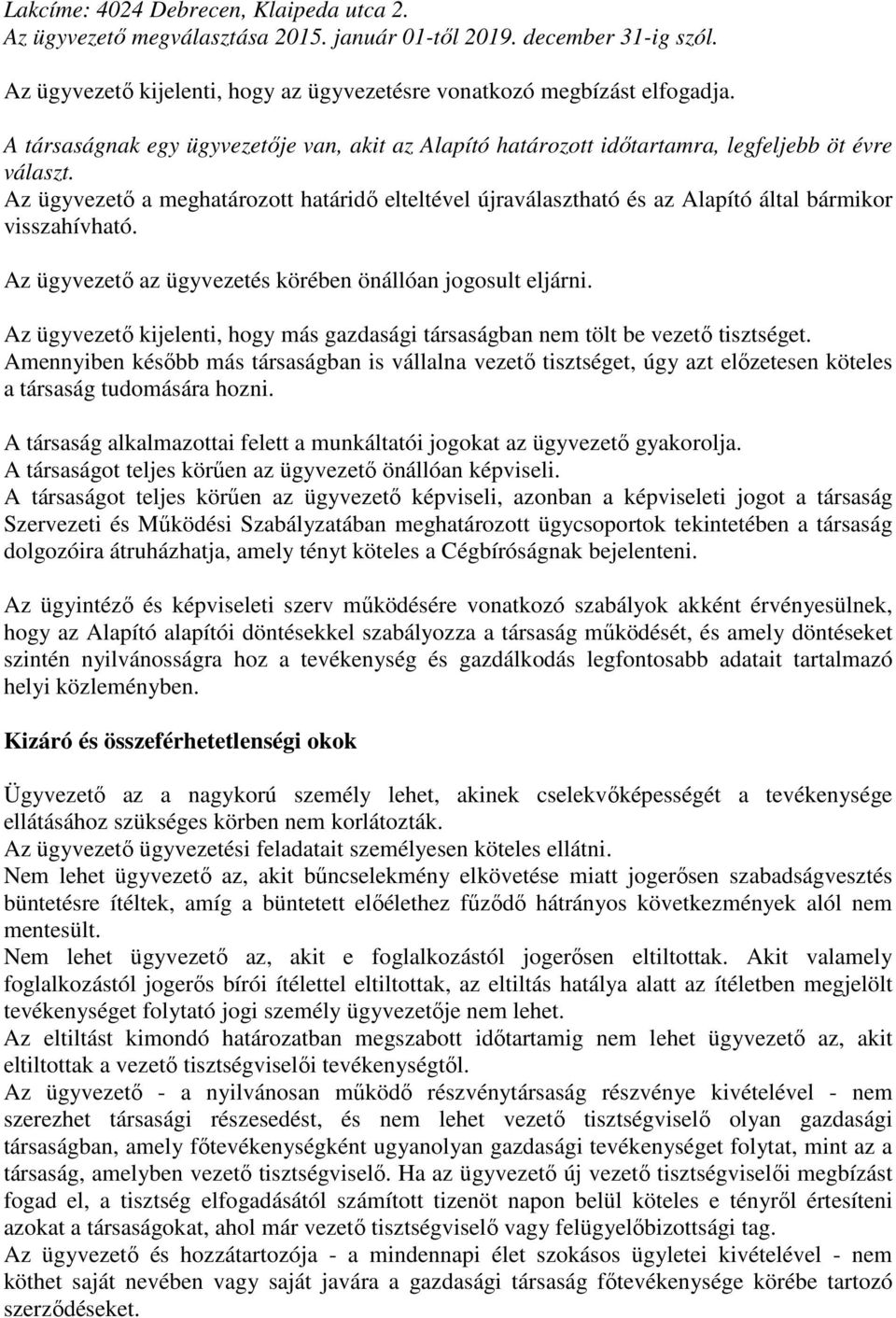 Az ügyvezető a meghatározott határidő elteltével újraválasztható és az Alapító által bármikor visszahívható. Az ügyvezető az ügyvezetés körében önállóan jogosult eljárni.