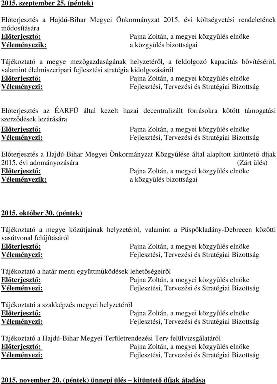 fejlesztési stratégia kidolgozásáról Véleményezi: Fejlesztési, Tervezési és Stratégiai Bizottság Előterjesztés az ÉARFÜ által kezelt hazai decentralizált forrásokra kötött támogatási szerződések