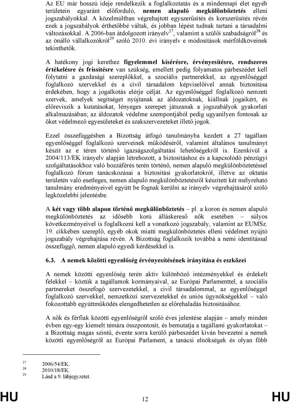 A 2006-ban átdolgozott irányelv 27, valamint a szülői szabadságról 28 és az önálló vállalkozókról 29 szóló 2010. évi irányelv e módosítások mérföldköveinek tekinthetők.