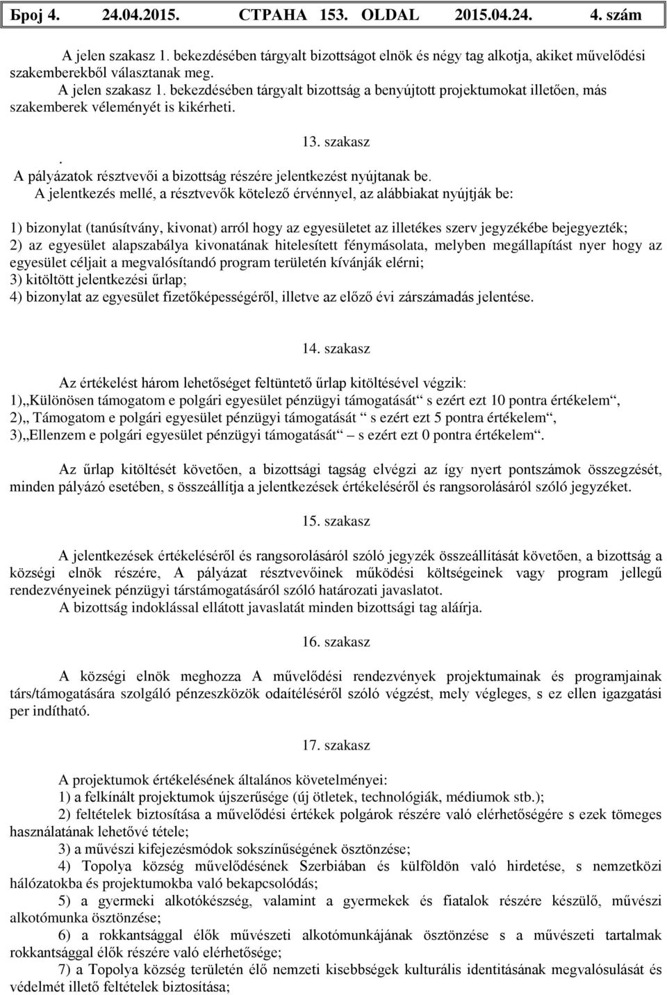 A jelentkezés mellé, a résztvevők kötelező érvénnyel, az alábbiakat nyújtják be: 1) bizonylat (tanúsítvány, kivonat) arról hogy az egyesületet az illetékes szerv jegyzékébe bejegyezték; 2) az