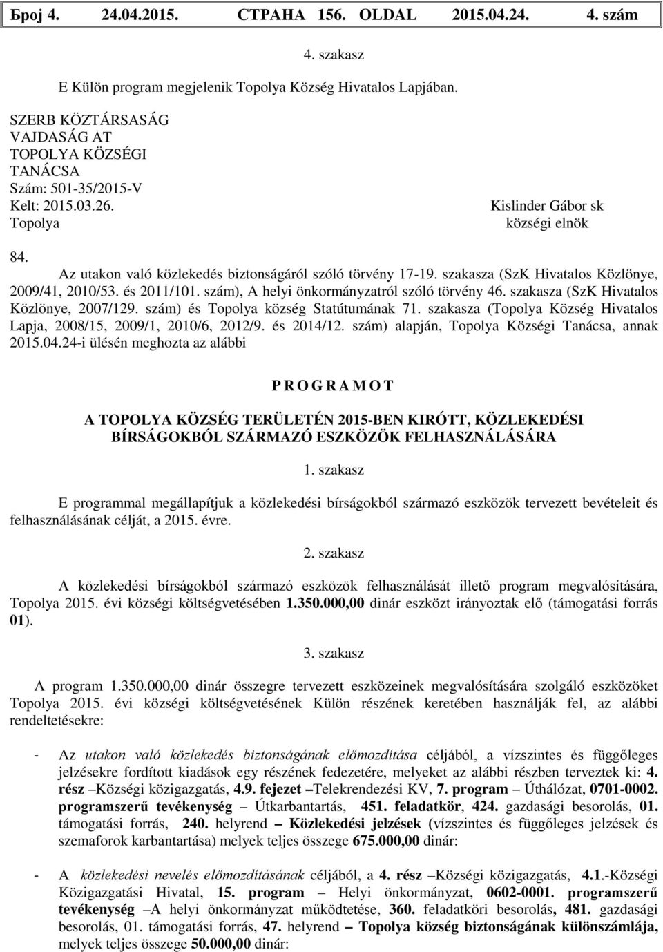 szakasza (SzK Hivatalos Közlönye, 2009/41, 2010/53. és 2011/101. szám), A helyi önkormányzatról szóló törvény 46. szakasza (SzK Hivatalos Közlönye, 2007/129. szám) és Topolya község Statútumának 71.
