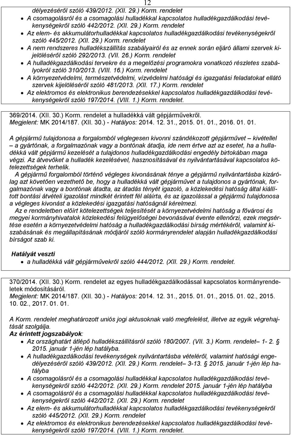 (VIII. 16.) Korm. rendelet A környezetvédelmi, természetvédelmi, vízvédelmi hatósági és igazgatási feladatokat ellátó szervek kijelöléséről szóló 481/2013. (XII. 17.) Korm. rendelet Az elektromos és elektronikus berendezésekkel kapcsolatos hulladékgazdálkodási tevékenységekről szóló 197/2014.