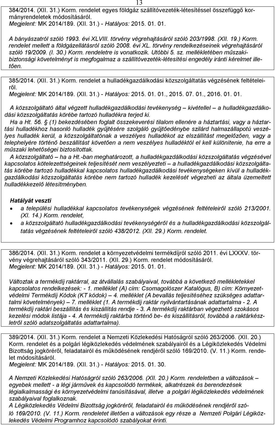 (I. 30.) Korm. rendeletre is vonatkozik. Utóbbi 5. sz. mellékletében műszakibiztonsági követelményt is megfogalmaz a szállítóvezeték-létesítési engedély iránti kérelmet illetően. 385/2014. (XII. 31.