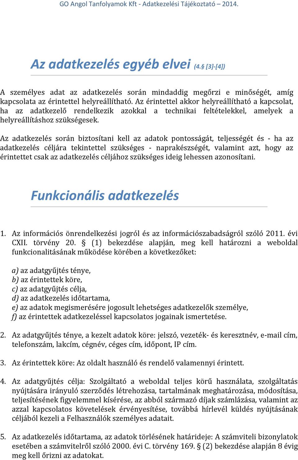 Az adatkezelés során biztosítani kell az adatok pontosságát, teljességét és - ha az adatkezelés céljára tekintettel szükséges - naprakészségét, valamint azt, hogy az érintettet csak az adatkezelés