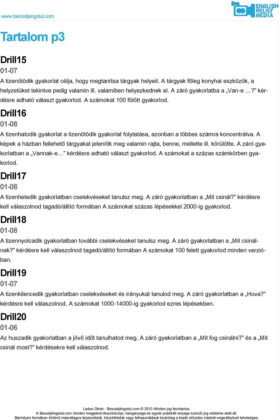 Drill16 A tizenhatodik gyakorlat a tizenötödik gyakorlat folytatása, azonban a többes számra koncentrálva. A képek a házban fellehető tárgyakat jelenítik meg valamin rajta, benne, mellette ill.