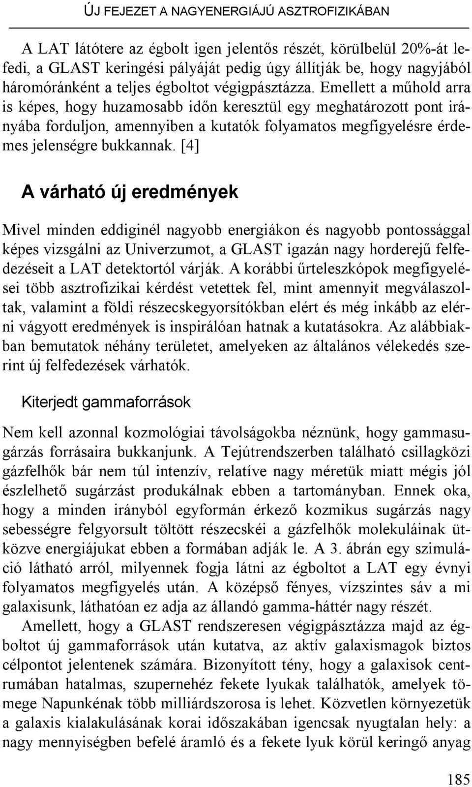 Emellett a műhold arra is képes, hogy huzamosabb időn keresztül egy meghatározott pont irányába forduljon, amennyiben a kutatók folyamatos megfigyelésre érdemes jelenségre bukkannak.