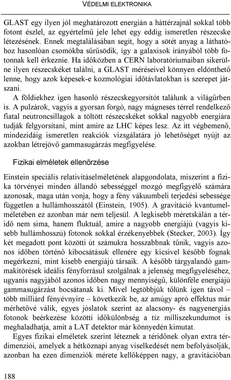 Ha időközben a CERN laboratóriumaiban sikerülne ilyen részecskéket találni, a GLAST méréseivel könnyen eldönthető lenne, hogy azok képesek-e kozmológiai időtávlatokban is szerepet játszani.