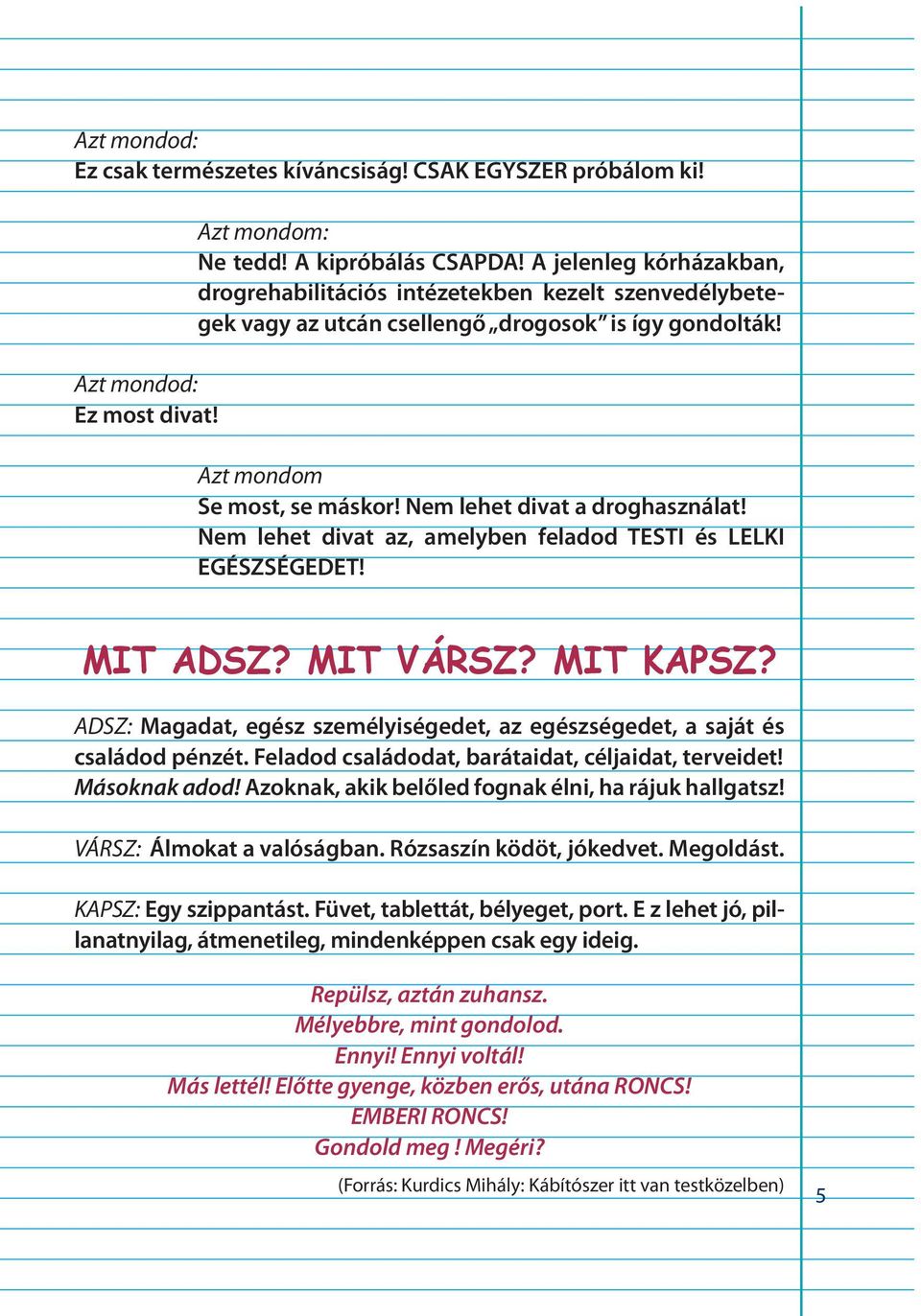 Nem lehet divat az, amelyben feladod TESTI és LELKI EGÉSZSÉGEDET! MIT ADSZ? MIT VÁRSZ? MIT KAPSZ? ADSZ: Magadat, egész személyiségedet, az egészségedet, a saját és családod pénzét.