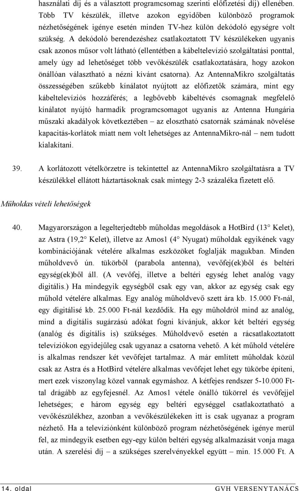 A dekódoló berendezéshez csatlakoztatott TV készülékeken ugyanis csak azonos műsor volt látható (ellentétben a kábeltelevízió szolgáltatási ponttal, amely úgy ad lehetőséget több vevőkészülék