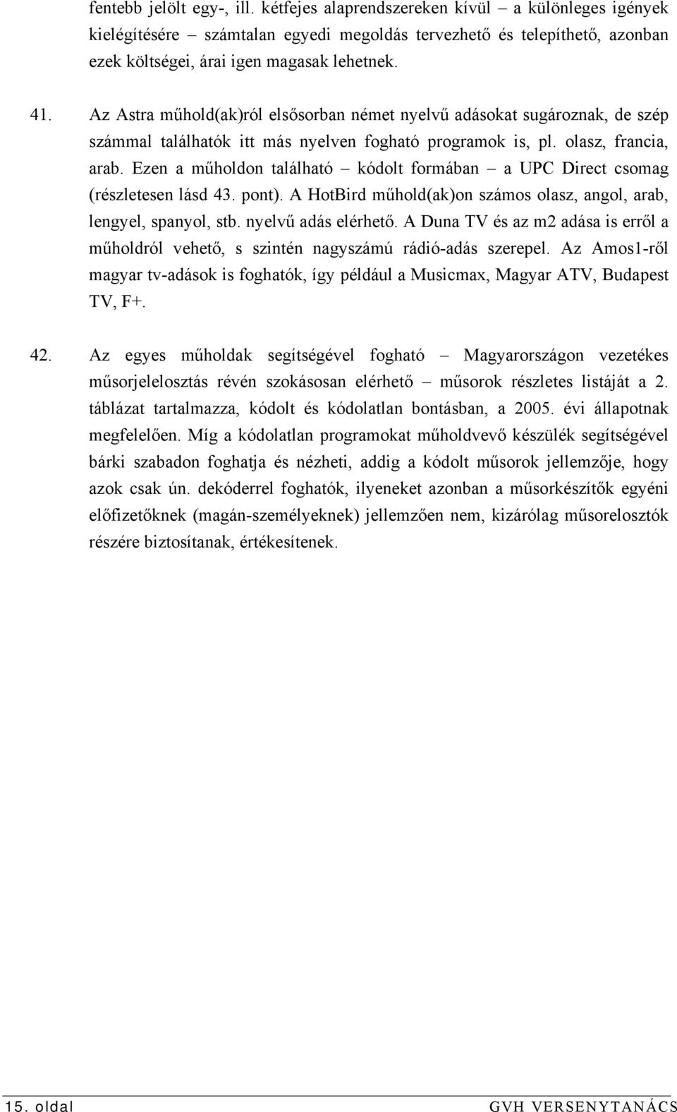 Ezen a műholdon található kódolt formában a UPC Direct csomag (részletesen lásd 43. pont). A HotBird műhold(ak)on számos olasz, angol, arab, lengyel, spanyol, stb. nyelvű adás elérhető.