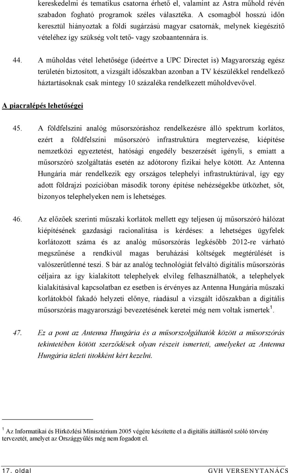 A műholdas vétel lehetősége (ideértve a UPC Directet is) Magyarország egész területén biztosított, a vizsgált időszakban azonban a TV készülékkel rendelkező háztartásoknak csak mintegy 10 százaléka