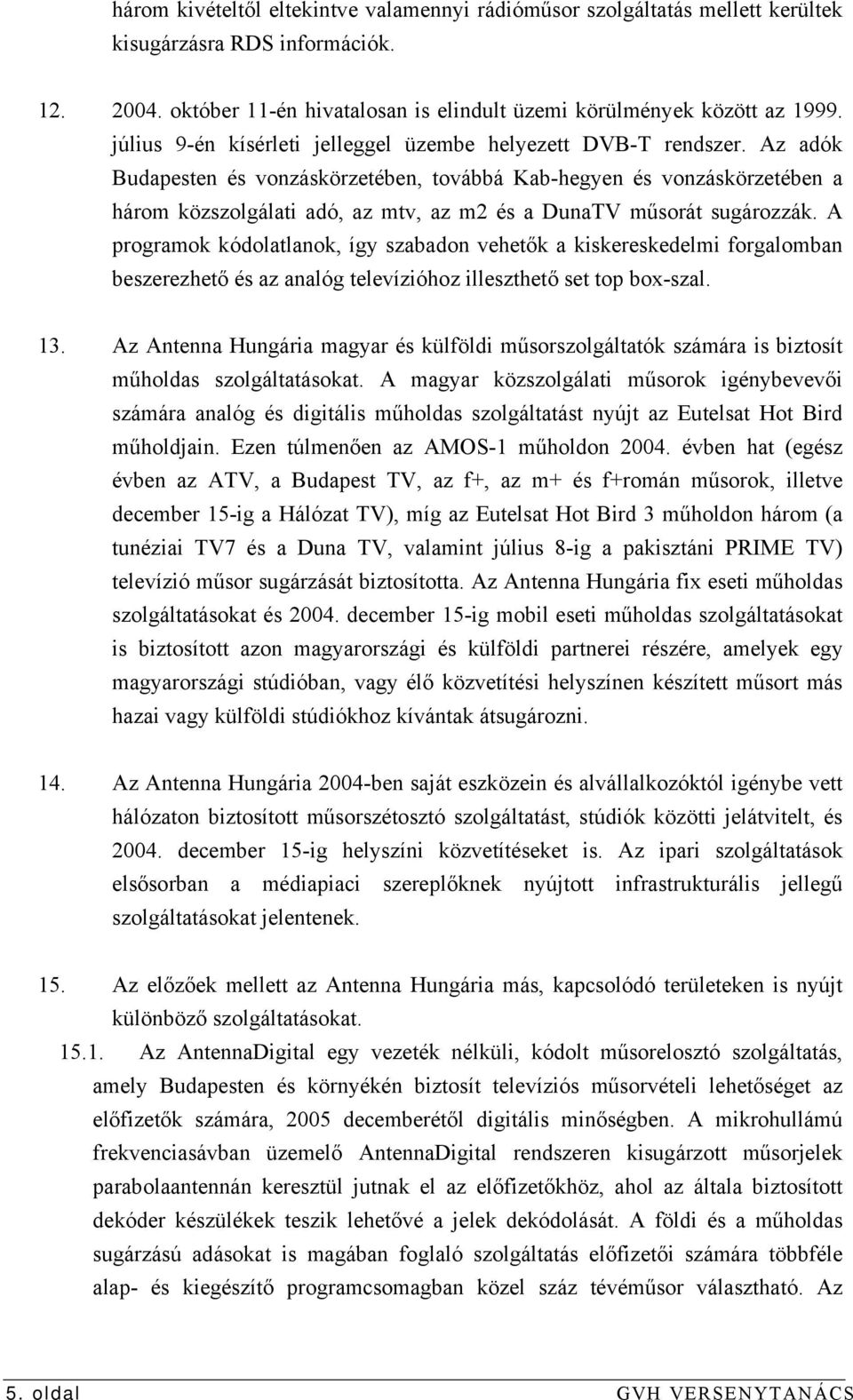 Az adók Budapesten és vonzáskörzetében, továbbá Kab-hegyen és vonzáskörzetében a három közszolgálati adó, az mtv, az m2 és a DunaTV műsorát sugározzák.