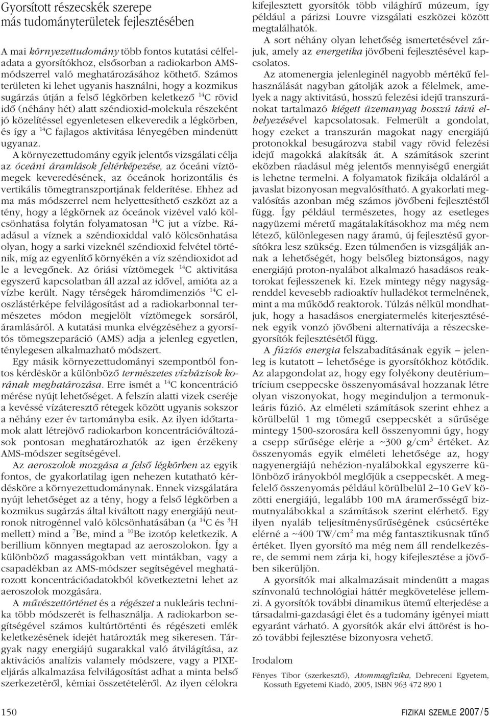 Számos területen ki lehet ugyanis használni, hogy a kozmikus sugárzás útján a felsô légkörben keletkezô 14 C rövid idô (néhány hét) alatt széndioxid-molekula részeként jó közelítéssel egyenletesen