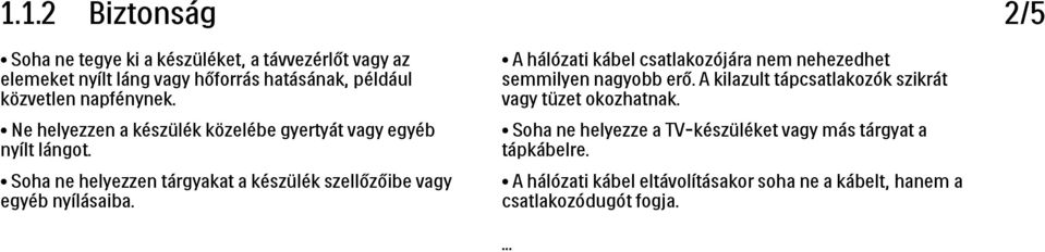 Ne helyezzen a készülék közelébe gyertyát vagy egyéb nyílt lángot. Soha ne helyezze a TV-készüléket vagy más tárgyat a tápkábelre.