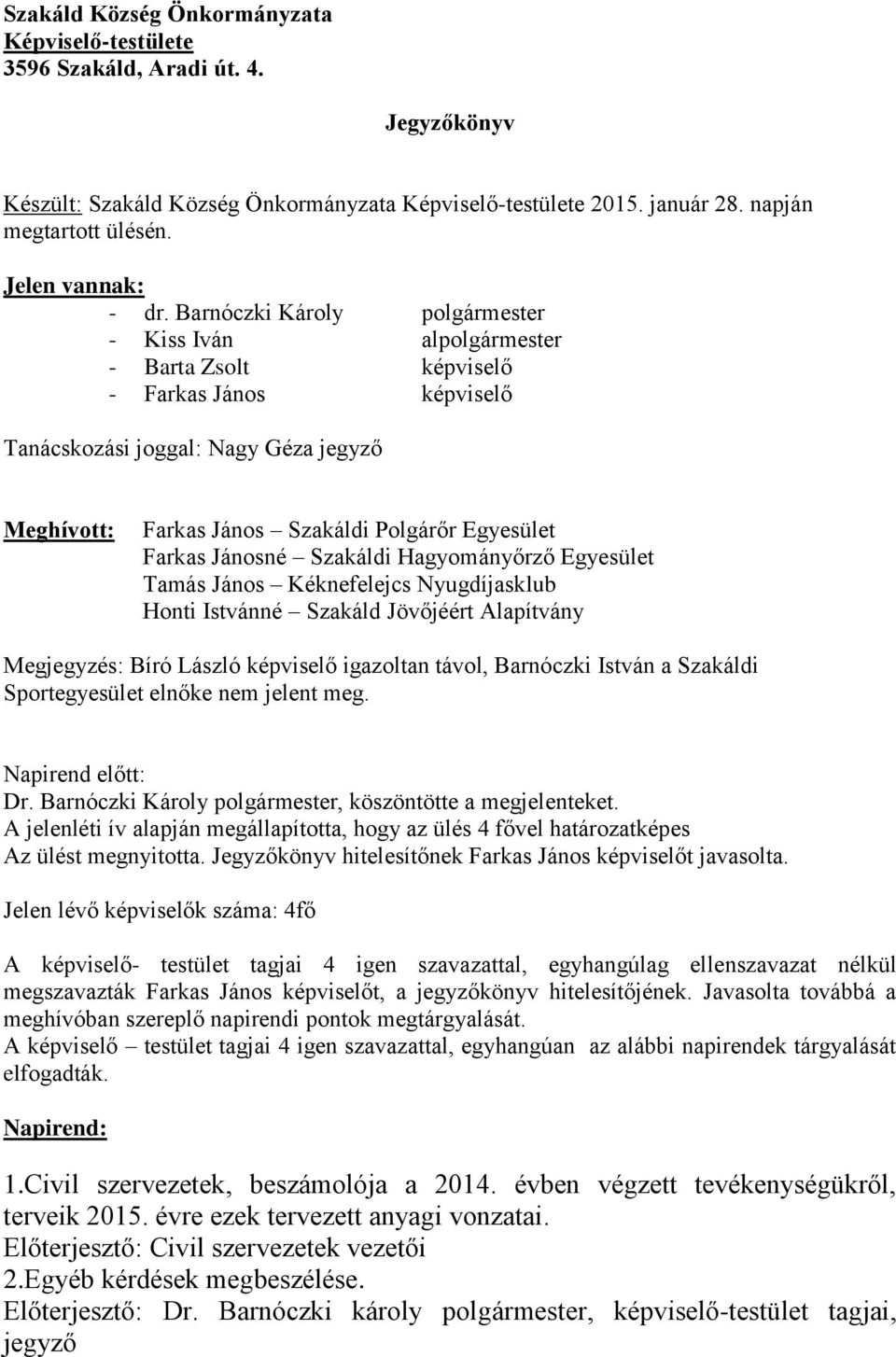Barnóczki Károly polgármester - Kiss Iván alpolgármester - Barta Zsolt képviselő - Farkas János képviselő Tanácskozási joggal: Nagy Géza jegyző Meghívott: Farkas János Szakáldi Polgárőr Egyesület