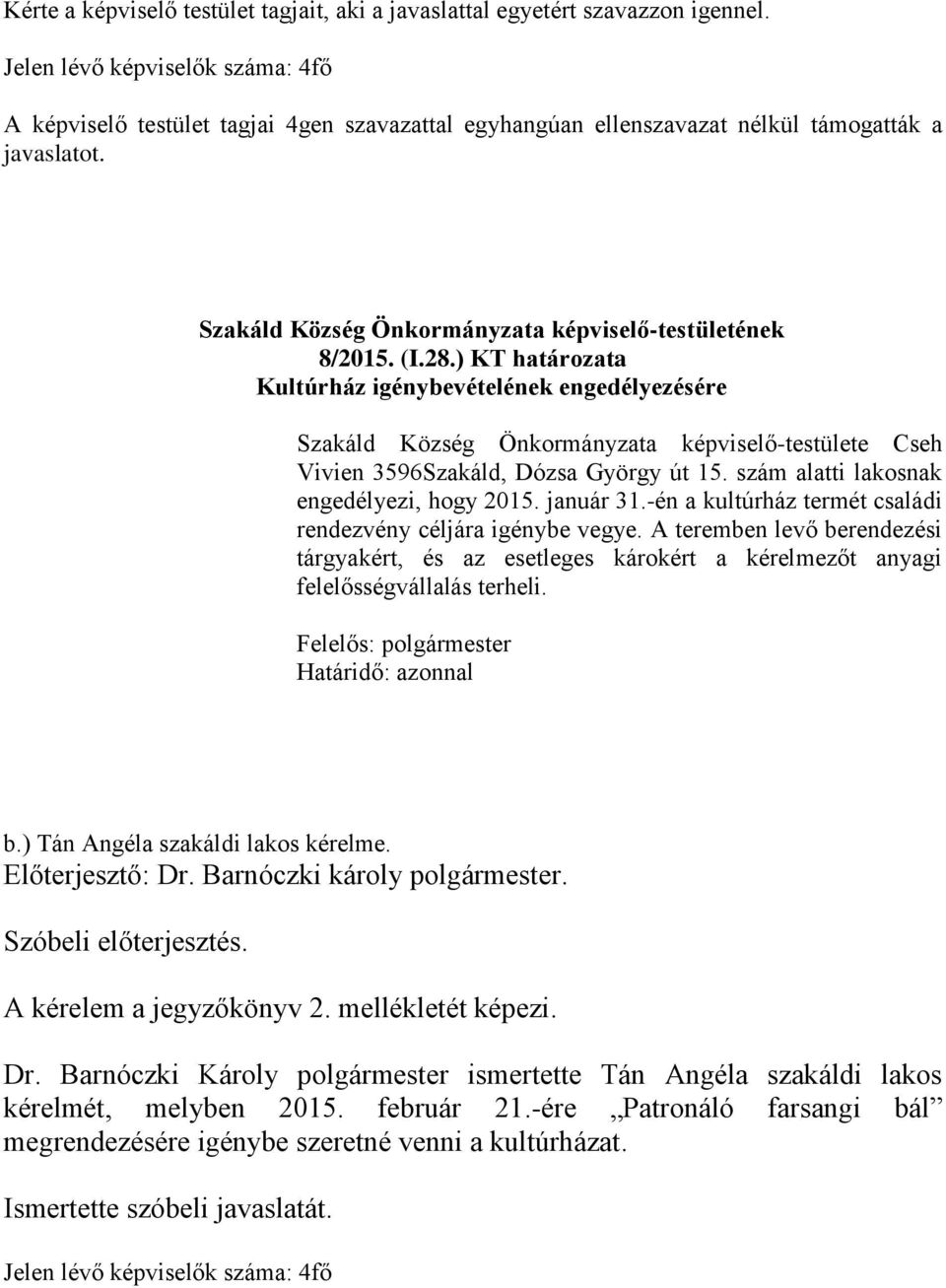 január 31.-én a kultúrház termét családi rendezvény céljára igénybe vegye. A teremben levő berendezési tárgyakért, és az esetleges károkért a kérelmezőt anyagi felelősségvállalás terheli. b.) Tán Angéla szakáldi lakos kérelme.