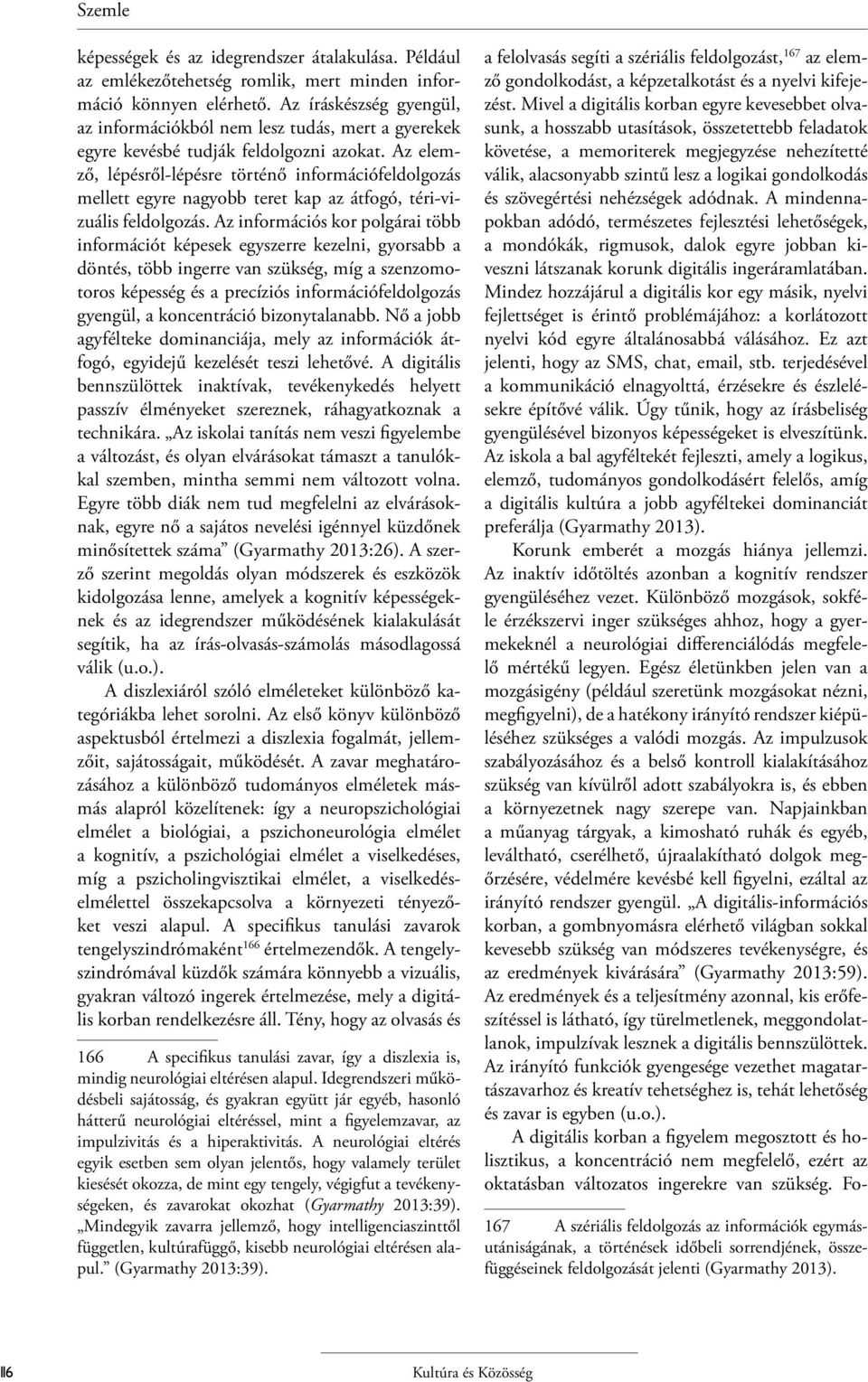 Az elemző, lépésről-lépésre történő információfeldolgozás mellett egyre nagyobb teret kap az átfogó, téri-vizuális feldolgozás.