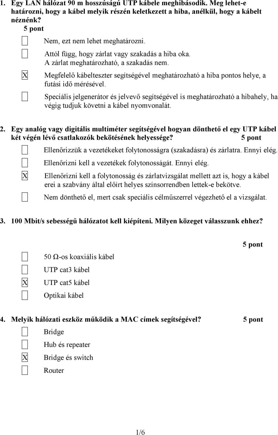 Speciális jelgenerátor és jelvevő segítségével is meghatározható a hibahely, ha végig tudjuk követni a kábel nyomvonalát. 2.