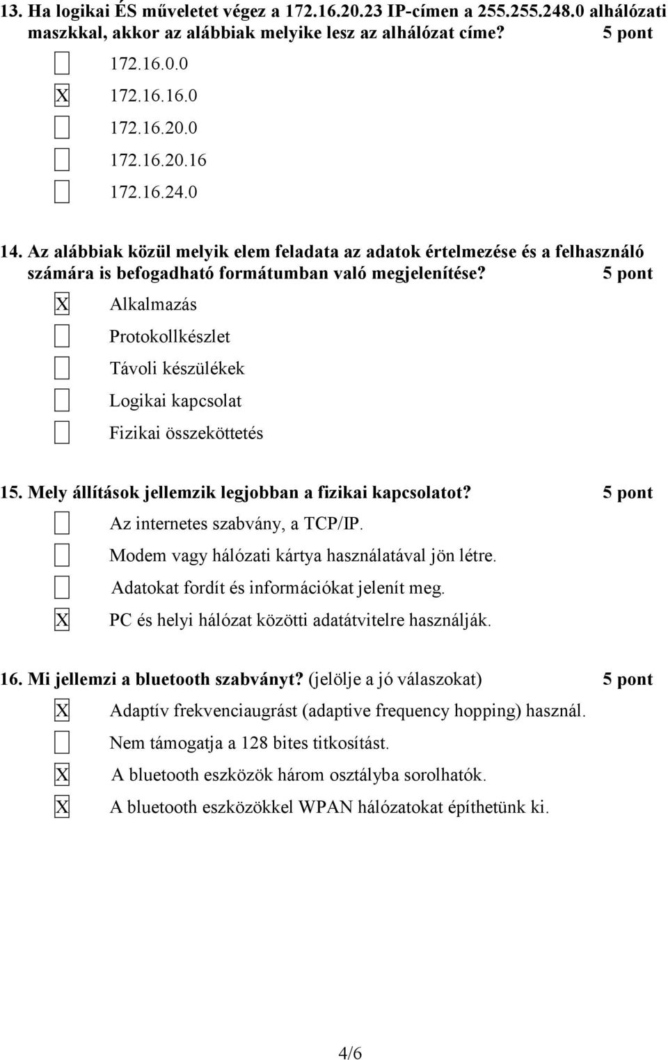 Alkalmazás Protokollkészlet Távoli készülékek Logikai kapcsolat Fizikai összeköttetés 15. Mely állítások jellemzik legjobban a fizikai kapcsolatot? Az internetes szabvány, a TCP/IP.