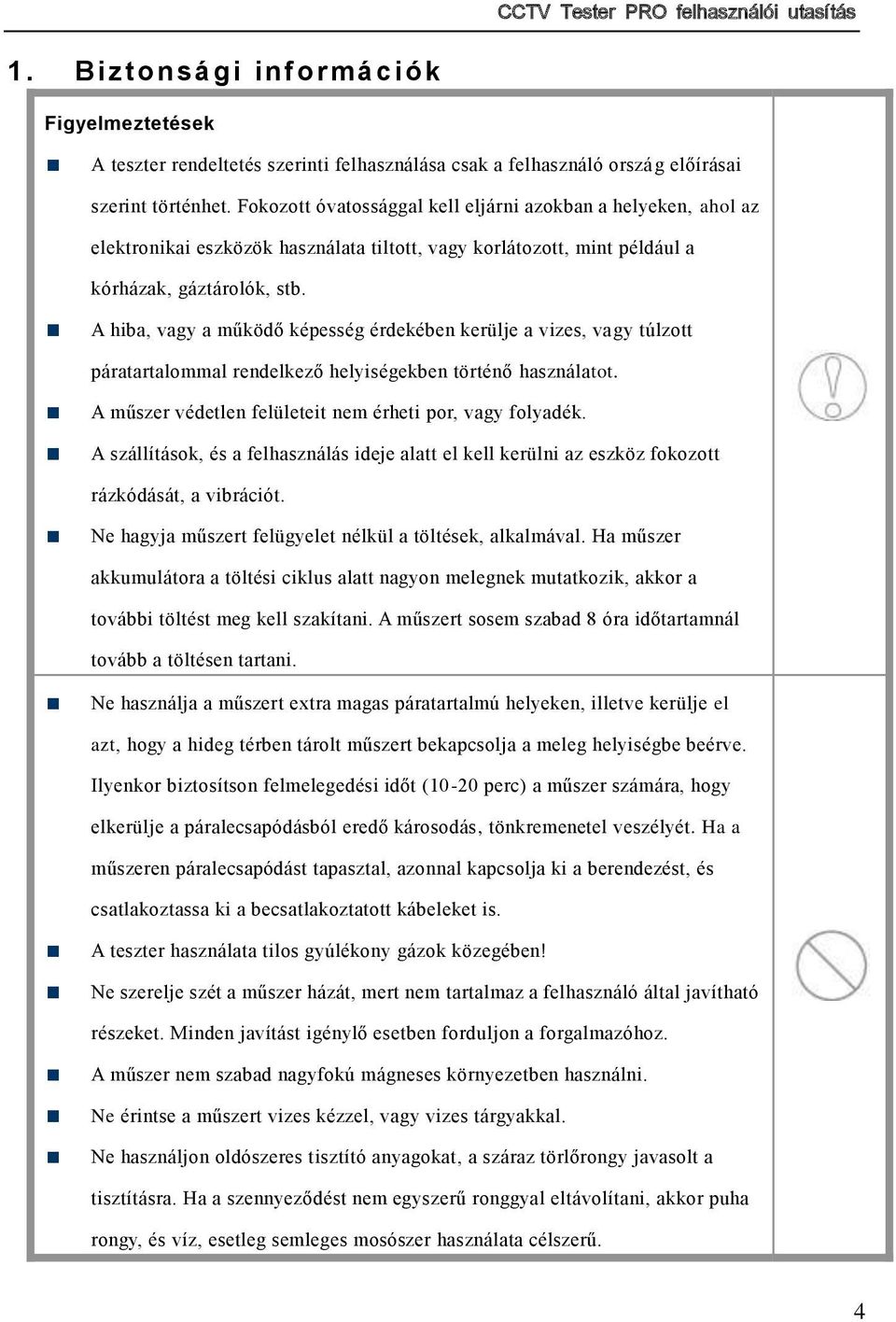 A hiba, vagy a működő képesség érdekében kerülje a vizes, vagy túlzott páratartalommal rendelkező helyiségekben történő használatot. A műszer védetlen felületeit nem érheti por, vagy folyadék.