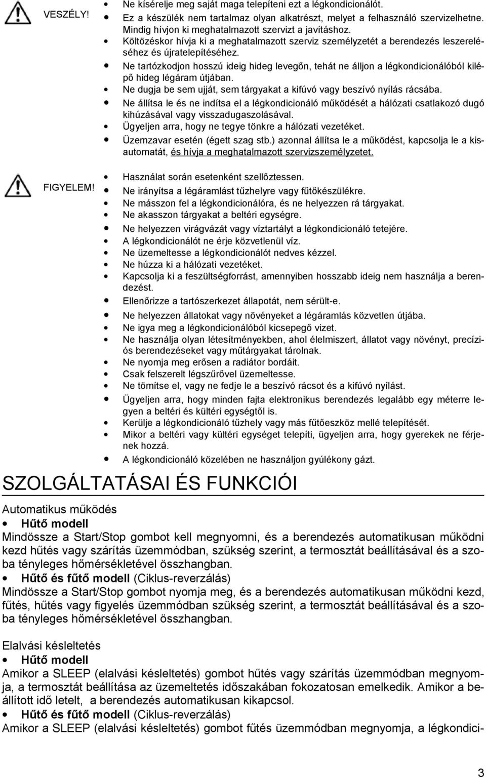 Ne tartózkodjon hosszú ideig hideg levegőn, tehát ne álljon a légkondicionálóból kilépő hideg légáram útjában. Ne dugja be sem ujját, sem tárgyakat a kifúvó vagy beszívó nyílás rácsába.