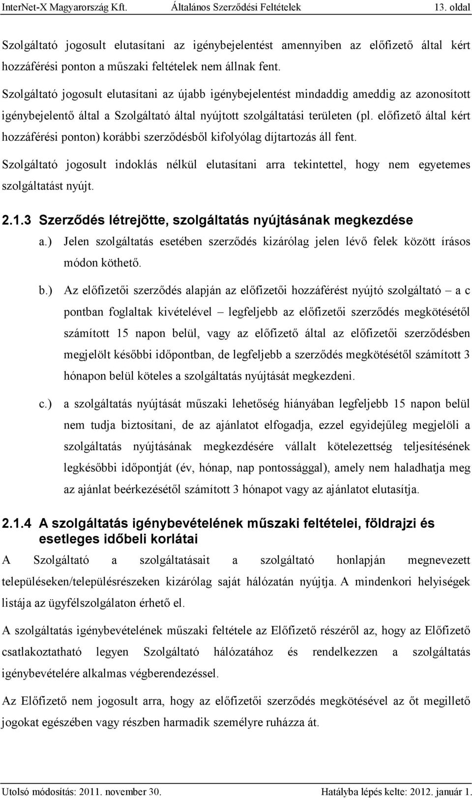 Szolgáltató jogosult elutasítani az újabb igénybejelentést mindaddig ameddig az azonosított igénybejelentő által a Szolgáltató által nyújtott szolgáltatási területen (pl.