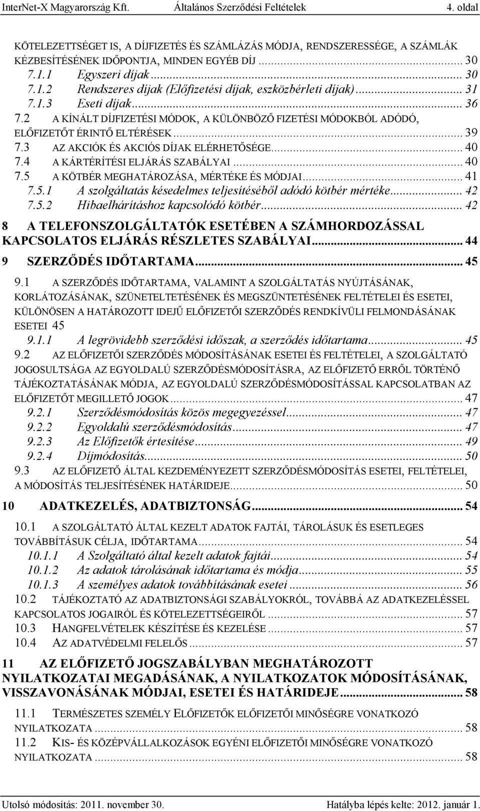 2 A KÍNÁLT DÍJFIZETÉSI MÓDOK, A KÜLÖNBÖZŐ FIZETÉSI MÓDOKBÓL ADÓDÓ, ELŐFIZETŐT ÉRINTŐ ELTÉRÉSEK... 39 7.3 AZ AKCIÓK ÉS AKCIÓS DÍJAK ELÉRHETŐSÉGE... 40 7.4 A KÁRTÉRÍTÉSI ELJÁRÁS SZABÁLYAI... 40 7.5 A KÖTBÉR MEGHATÁROZÁSA, MÉRTÉKE ÉS MÓDJAI.