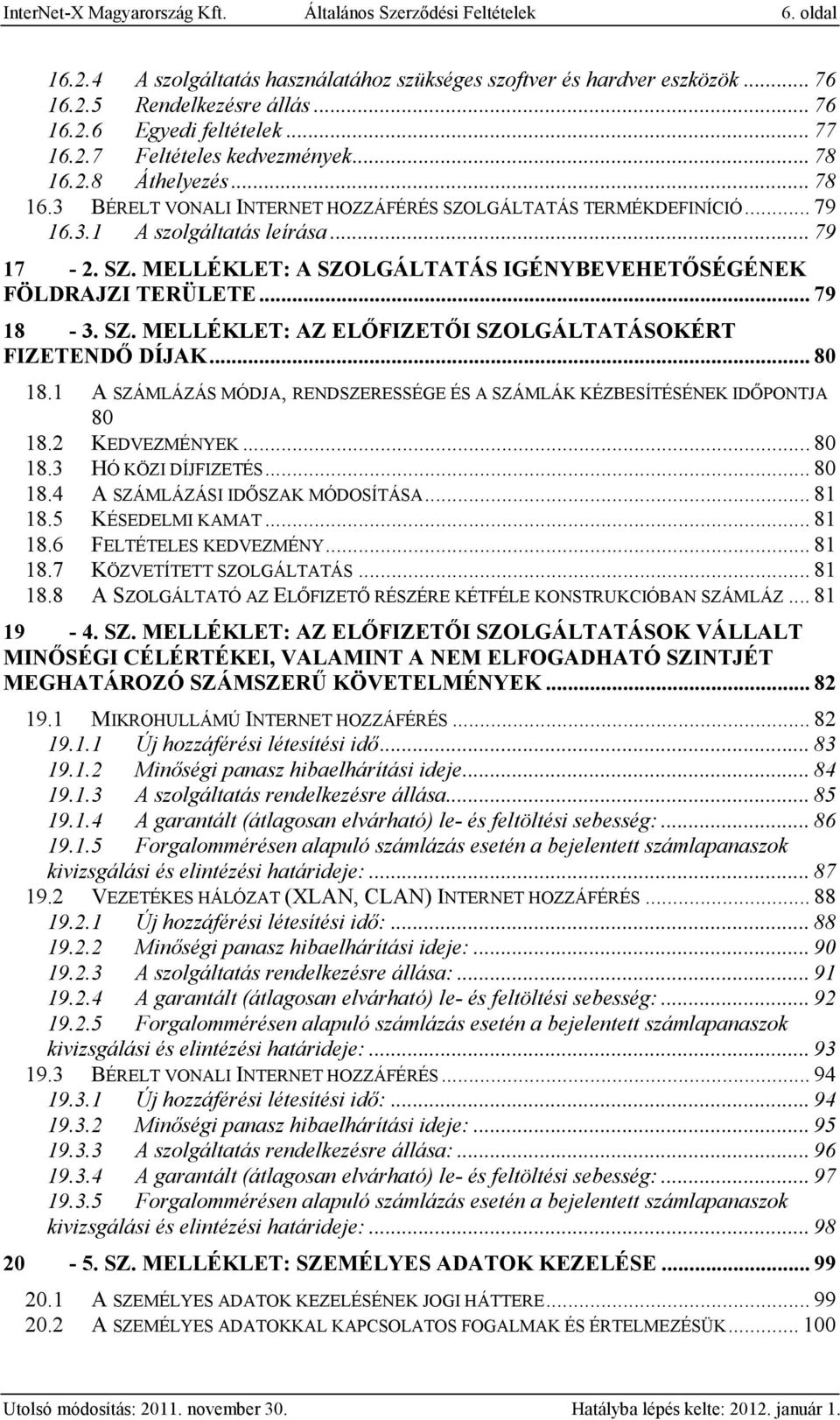 .. 79 18-3. SZ. MELLÉKLET: AZ ELŐFIZETŐI SZOLGÁLTATÁSOKÉRT FIZETENDŐ DÍJAK... 80 18.1 A SZÁMLÁZÁS MÓDJA, RENDSZERESSÉGE ÉS A SZÁMLÁK KÉZBESÍTÉSÉNEK IDŐPONTJA 80 18.2 KEDVEZMÉNYEK... 80 18.3 HÓ KÖZI DÍJFIZETÉS.