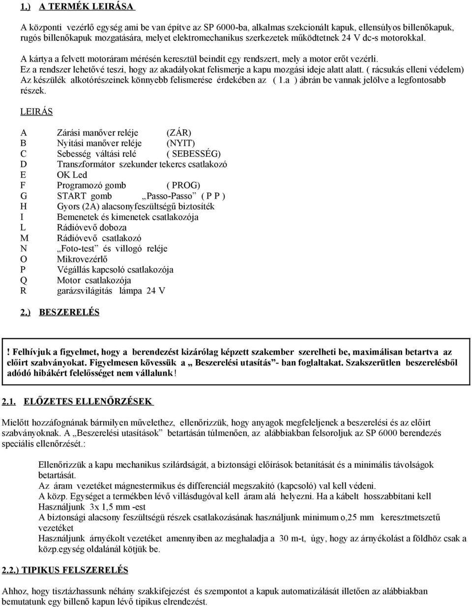 Ez a rendszer lehetővé teszi, hogy az akadályokat felismerje a kapu mozgási ideje alatt alatt. ( rácsukás elleni védelem) Az készülék alkotórészeinek könnyebb felismerése érdekében az ( 1.