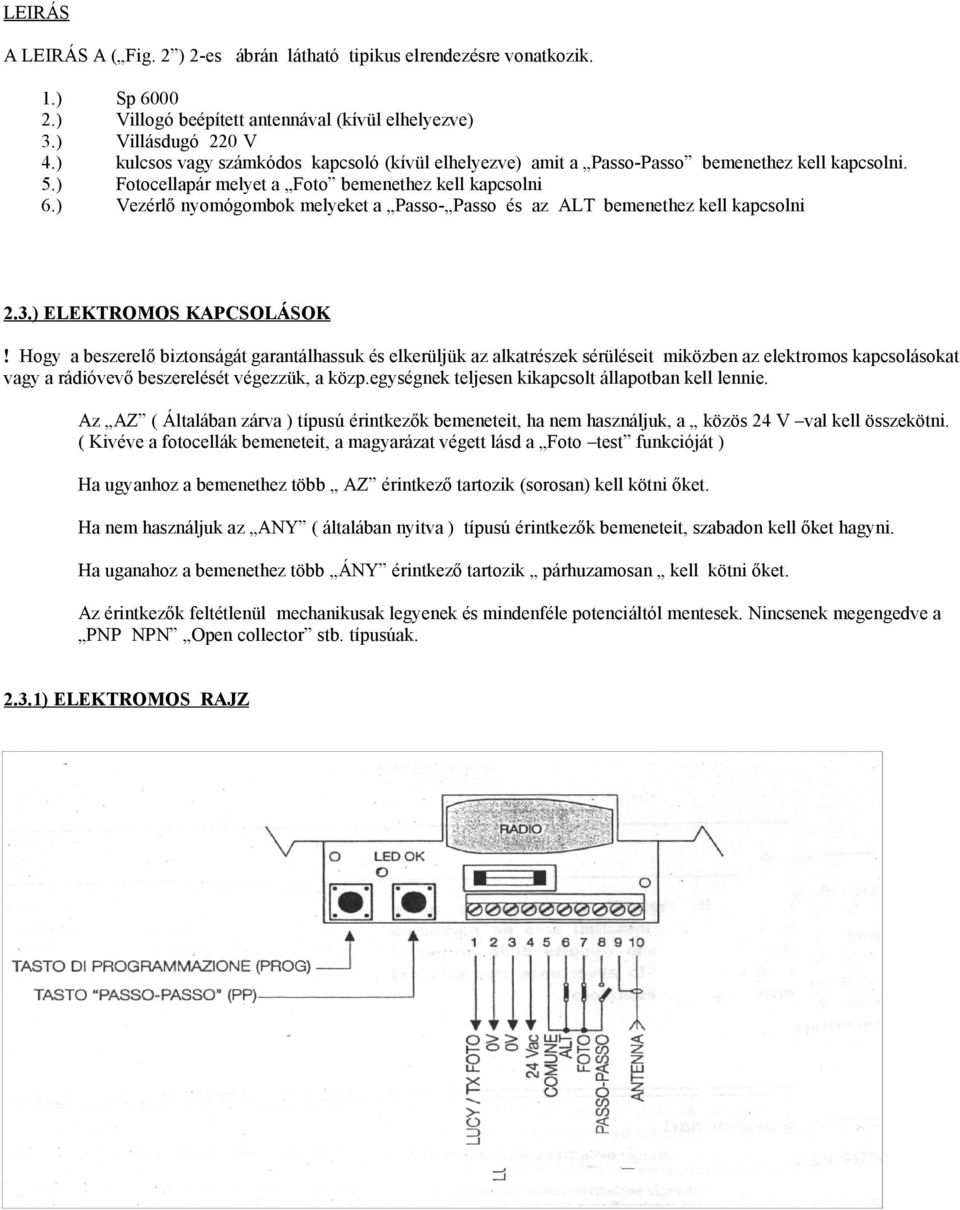 Fotocellapár melyet a Foto bemenethez kell kapcsolni Vezérlő nyomógombok melyeket a Passo- Passo és az ALT bemenethez kell kapcsolni 2.3.) ELEKTROMOS KAPCSOLÁSOK!