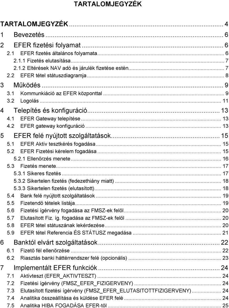 .. 13 5 EFER felé nyújtott szolgáltatások... 15 5.1 EFER Aktív tesztkérés fogadása... 15 5.2 EFER Fizetési kérelem fogadása... 15 5.2.1 Ellenőrzés menete... 16 5.3 Fizetés menete... 17 5.3.1 Sikeres fizetés.
