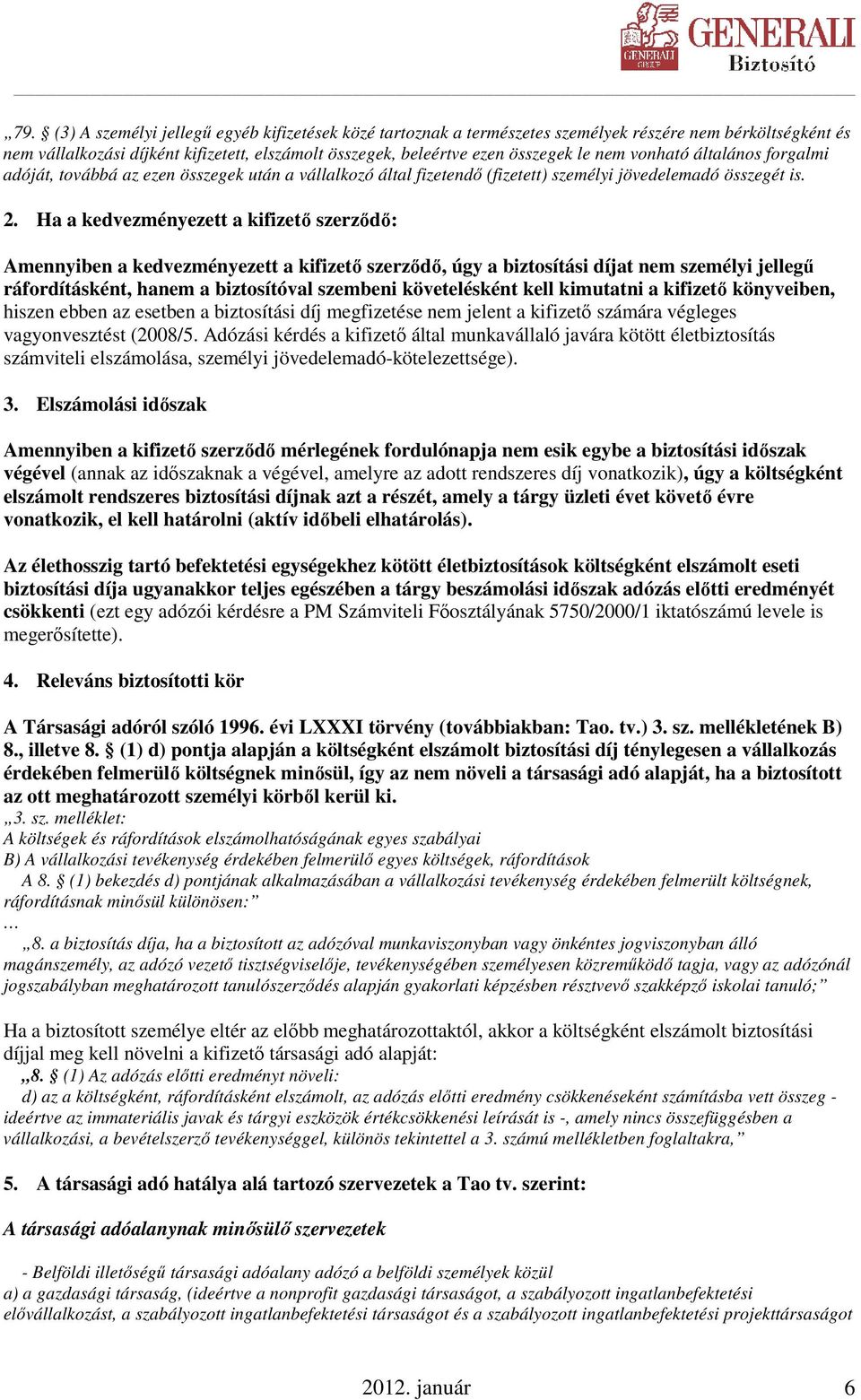 Ha a kedvezményezett a kifizetı szerzıdı: Amennyiben a kedvezményezett a kifizetı szerzıdı, úgy a biztosítási díjat nem személyi jellegő ráfordításként, hanem a biztosítóval szembeni követelésként