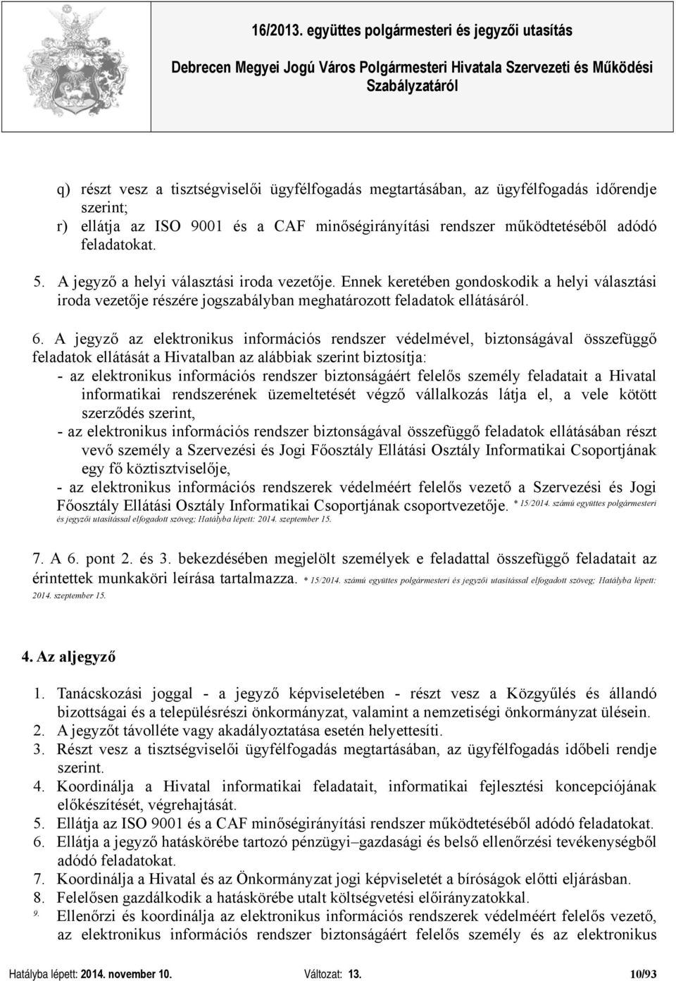 A jegyző az elektronikus információs rendszer védelmével, biztonságával összefüggő feladatok ellátását a Hivatalban az alábbiak szerint biztosítja: - az elektronikus információs rendszer