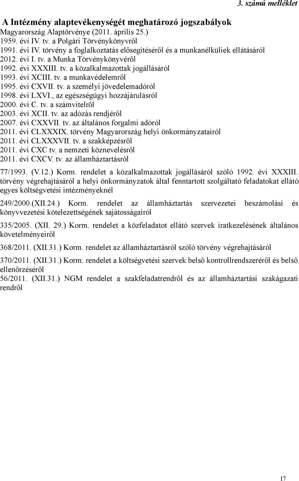 , az egészségügyi hozzájárulásról 2000. évi C. tv. a számvitelről 2003. évi XCII. tv. az adózás rendjéről 2007. évi CXXVII. tv. az általános forgalmi adóról 2011. évi CLXXXIX.