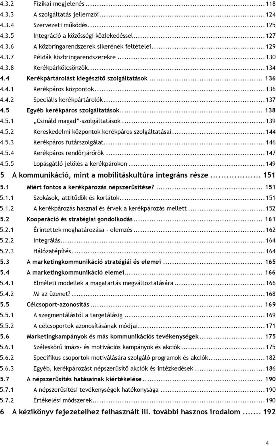 .. 137 4.5 Egyéb kerékpáros szolgáltatások... 138 4.5.1 Csináld magad -szolgáltatások... 139 4.5.2 Kereskedelmi központok kerékpáros szolgáltatásai... 144 4.5.3 Kerékpáros futárszolgálat... 146 4.5.4 Kerékpáros rendőrjárőrök.