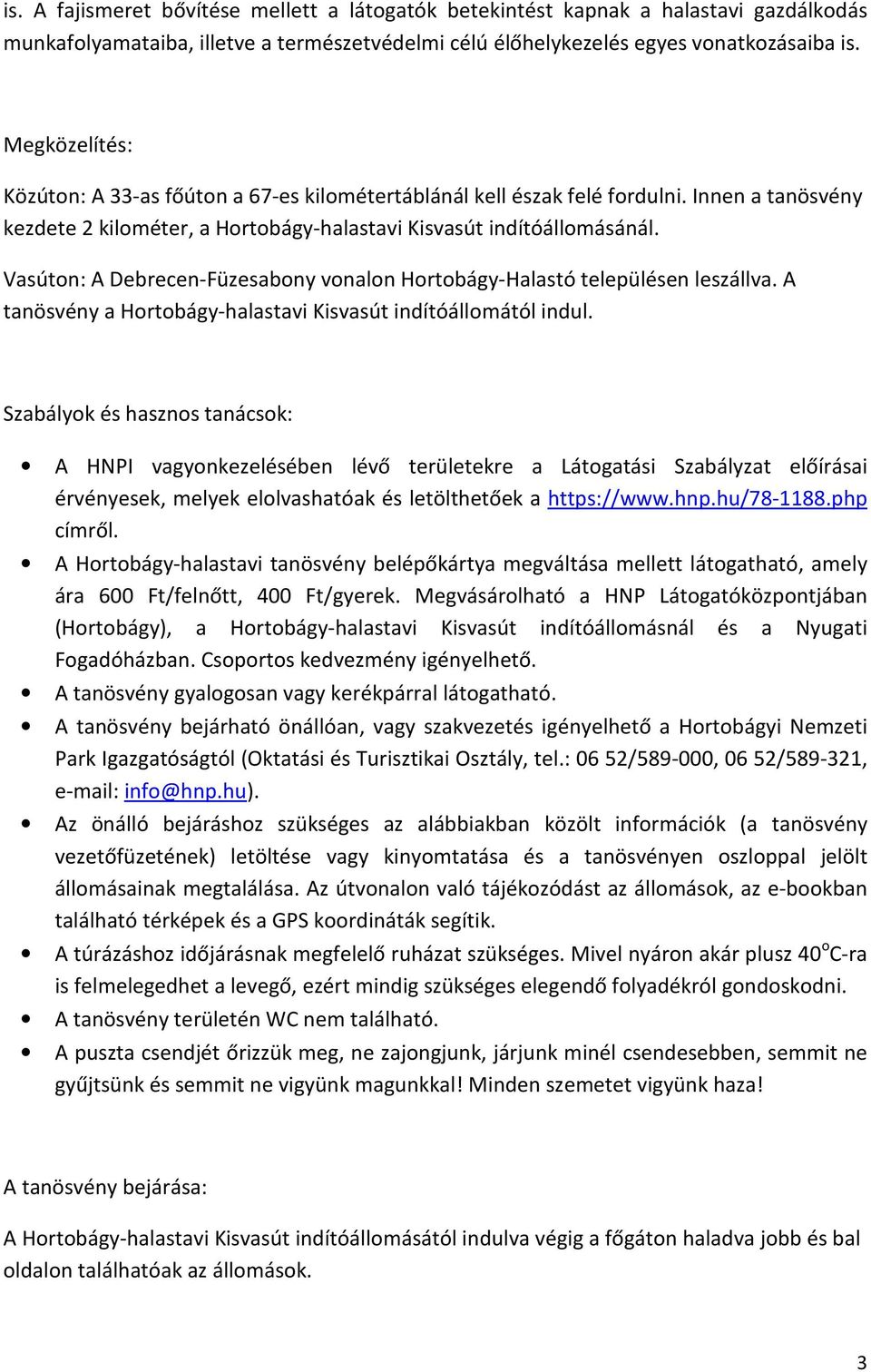 Vasúton: A Debrecen-Füzesabony vonalon Hortobágy-Halastó településen leszállva. A tanösvény a Hortobágy-halastavi Kisvasút indítóállomától indul.