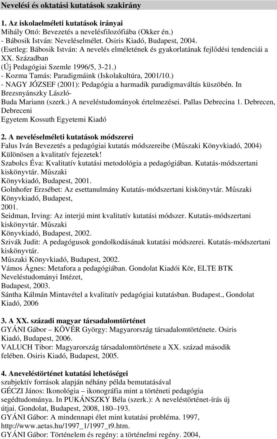 ) - NAGY JÓZSEF (2001): Pedagógia a harmadik paradigmaváltás küszöbén. In Brezsnyánszky László- Buda Mariann (szerk.) A neveléstudományok értelmezései. Pallas Debrecina 1.