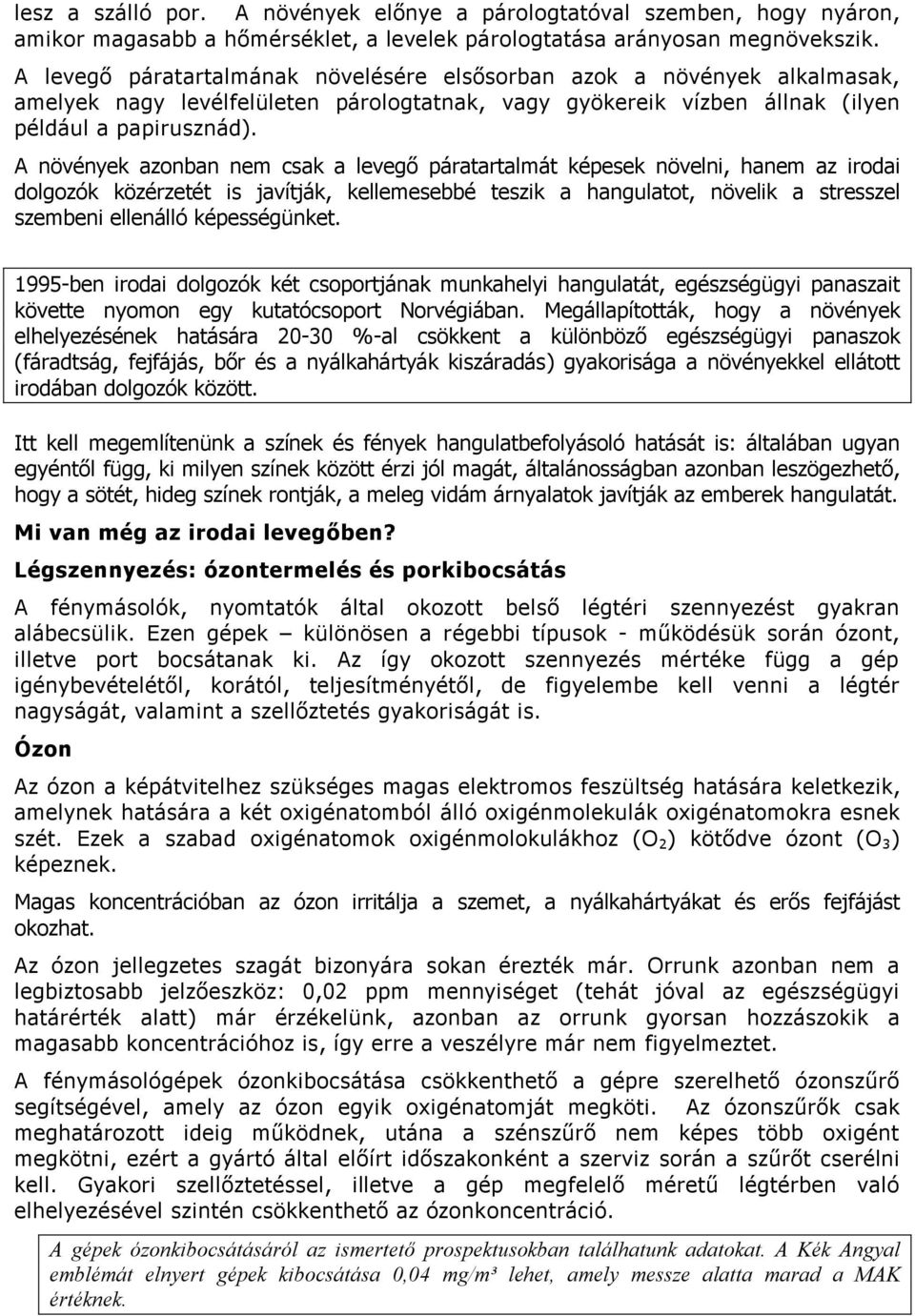 A növények azonban nem csak a levegő páratartalmát képesek növelni, hanem az irodai dolgozók közérzetét is javítják, kellemesebbé teszik a hangulatot, növelik a stresszel szembeni ellenálló