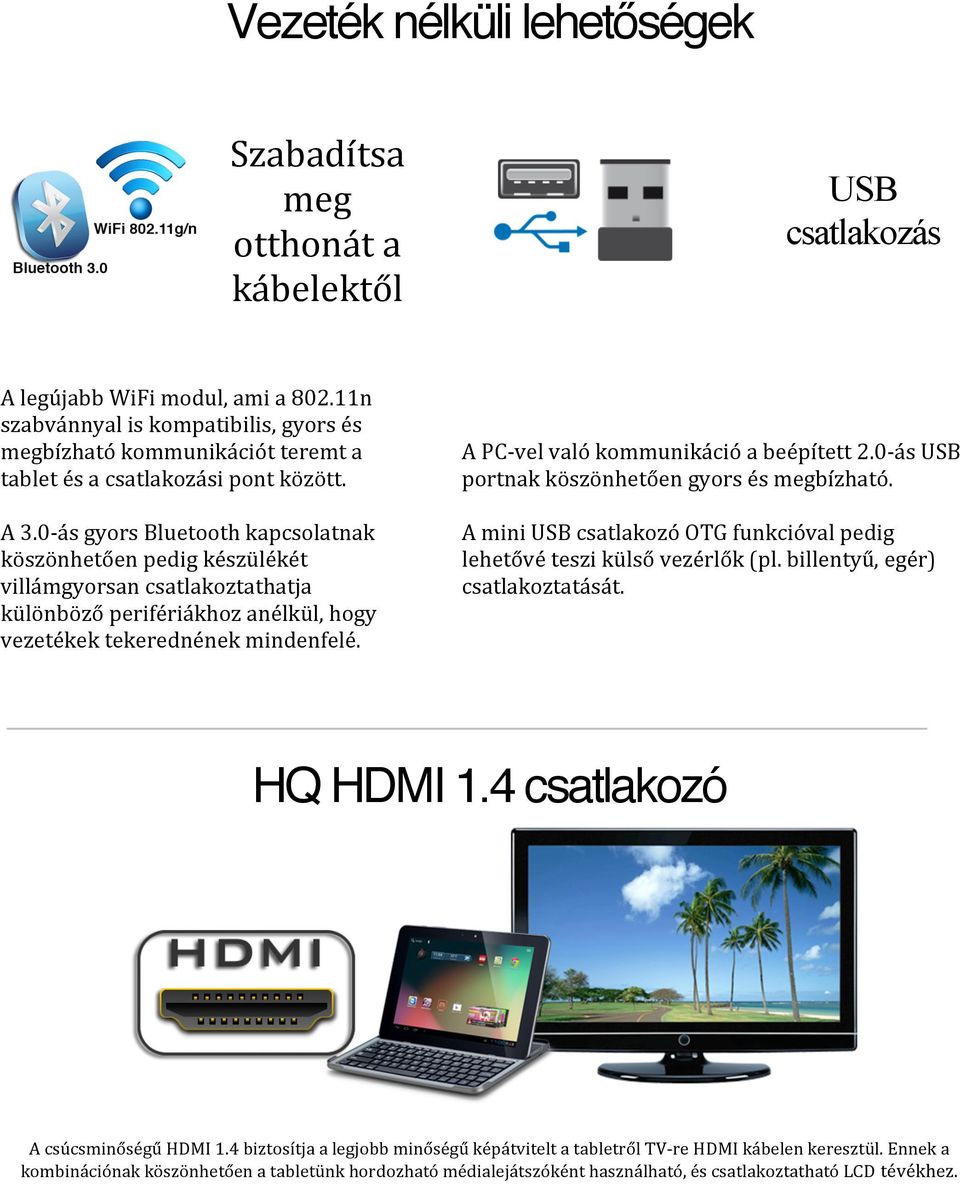 0- ás gyors Bluetooth kapcsolatnak köszönhetően pedig készülékét villámgyorsan csatlakoztathatja különböző perifériákhoz anélkül, hogy vezetékek tekerednének mindenfelé.