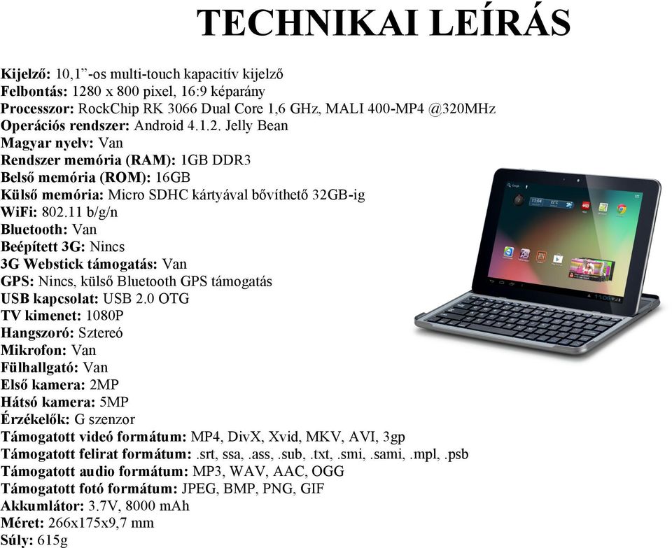 11 b/g/n Bluetooth: Van Beépített 3G: Nincs 3G Webstick támogatás: Van GPS: Nincs, külső Bluetooth GPS támogatás USB kapcsolat: USB 2.