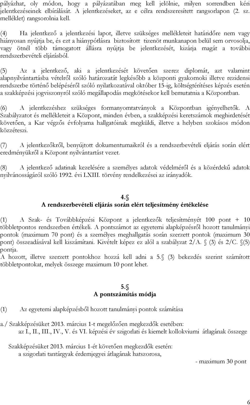 (4) Ha jelentkező a jelentkezési lapot, illetve szükséges mellékleteit határidőre nem vagy hiányosan nyújtja be, és ezt a hiánypótlásra biztosított tizenöt munkanapon belül sem orvosolja, vagy ötnél